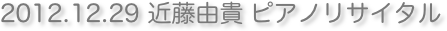 　2012.12.29 近藤由貴 ピアノリサイタル
